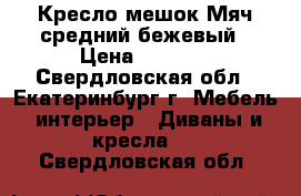 Кресло-мешок Мяч средний бежевый › Цена ­ 2 100 - Свердловская обл., Екатеринбург г. Мебель, интерьер » Диваны и кресла   . Свердловская обл.